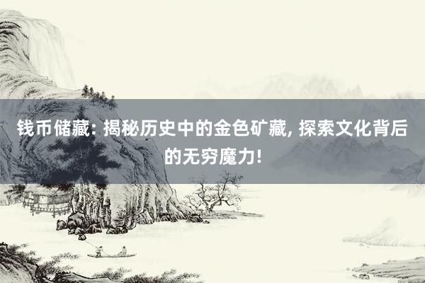 钱币储藏: 揭秘历史中的金色矿藏, 探索文化背后的无穷魔力!