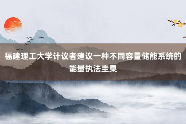 福建理工大学计议者建议一种不同容量储能系统的能量执法圭臬