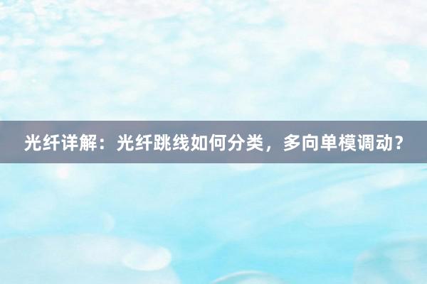 光纤详解：光纤跳线如何分类，多向单模调动？