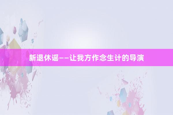 新退休谣——让我方作念生计的导演