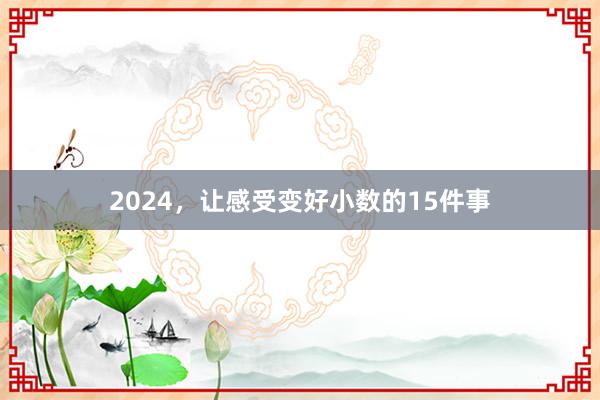 2024，让感受变好小数的15件事