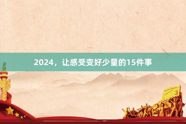 2024，让感受变好少量的15件事