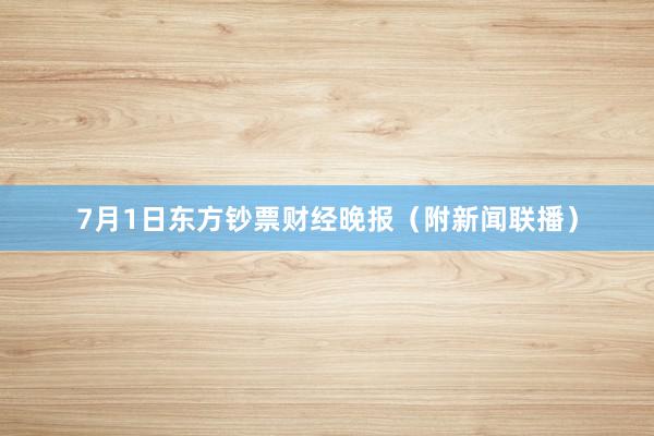 7月1日东方钞票财经晚报（附新闻联播）