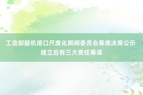 工信部脑机接口尺度化期间委员会筹建决策公示 建立后有三大责任筹谋