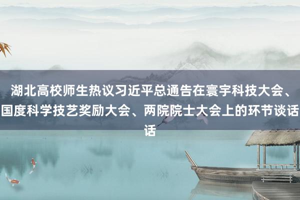 湖北高校师生热议习近平总通告在寰宇科技大会、国度科学技艺奖励大会、两院院士大会上的环节谈话