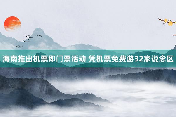 海南推出机票即门票活动 凭机票免费游32家说念区