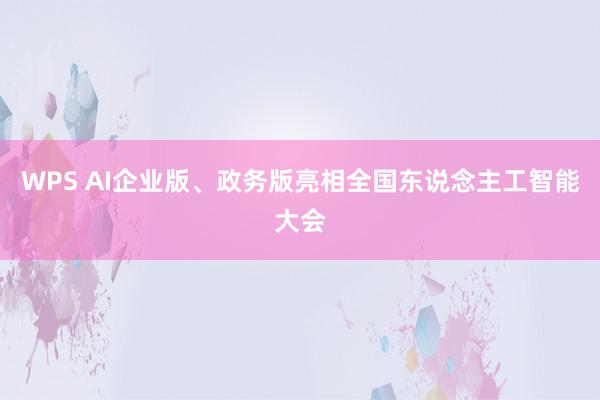 WPS AI企业版、政务版亮相全国东说念主工智能大会