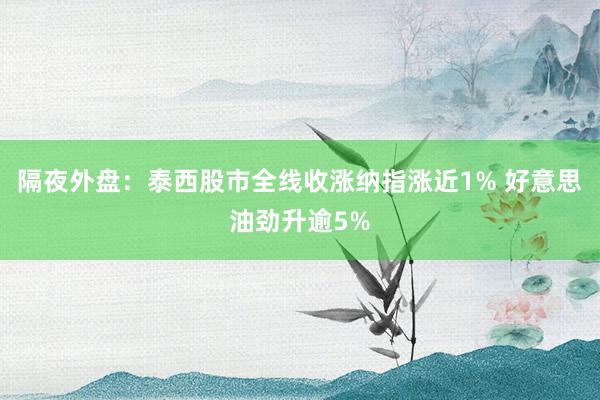 隔夜外盘：泰西股市全线收涨纳指涨近1% 好意思油劲升逾5%