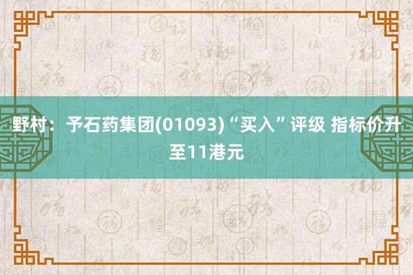 野村：予石药集团(01093)“买入”评级 指标价升至11港元