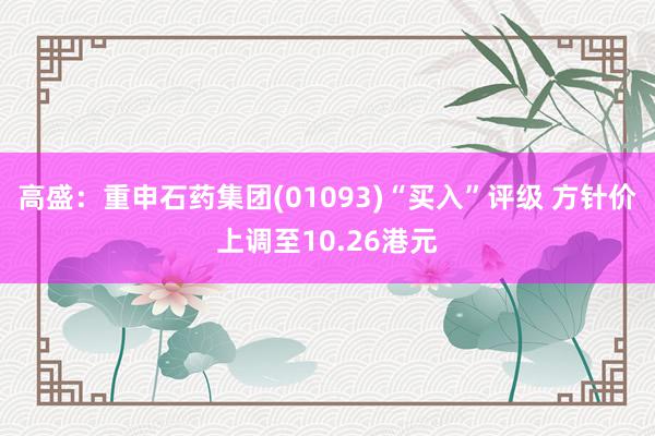 高盛：重申石药集团(01093)“买入”评级 方针价上调至10.26港元