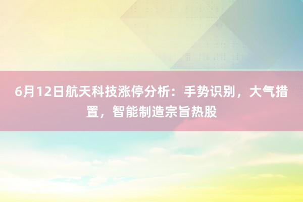 6月12日航天科技涨停分析：手势识别，大气措置，智能制造宗旨热股