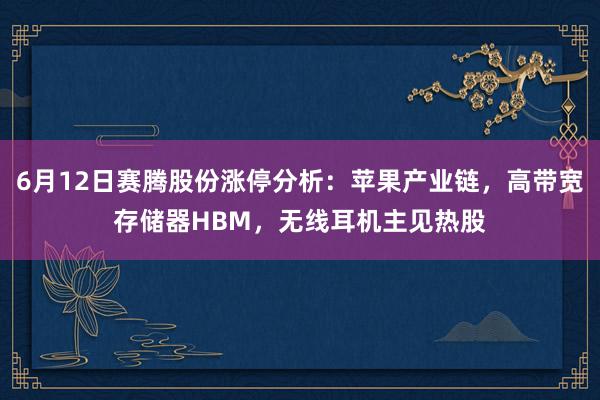 6月12日赛腾股份涨停分析：苹果产业链，高带宽存储器HBM，无线耳机主见热股