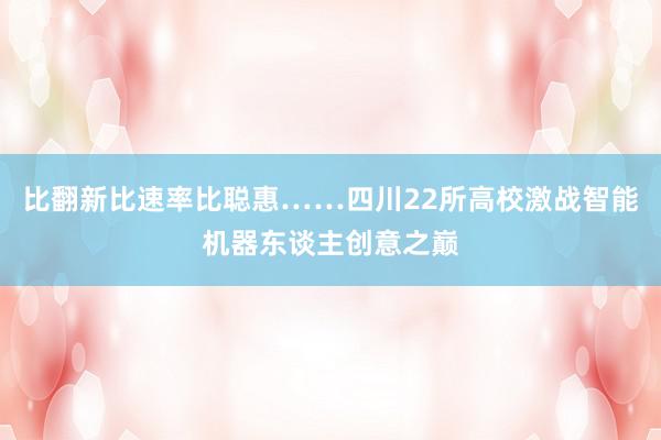 比翻新比速率比聪惠……四川22所高校激战智能机器东谈主创意之巅