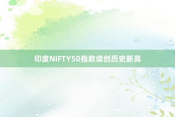 印度NIFTY50指数续创历史新高