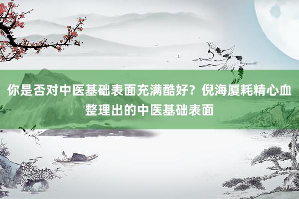 你是否对中医基础表面充满酷好？倪海厦耗精心血整理出的中医基础表面