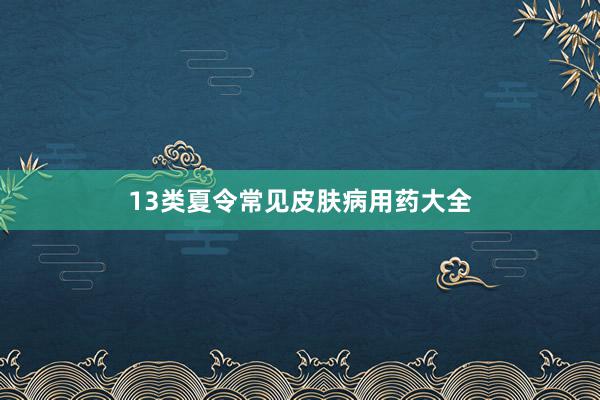 13类夏令常见皮肤病用药大全