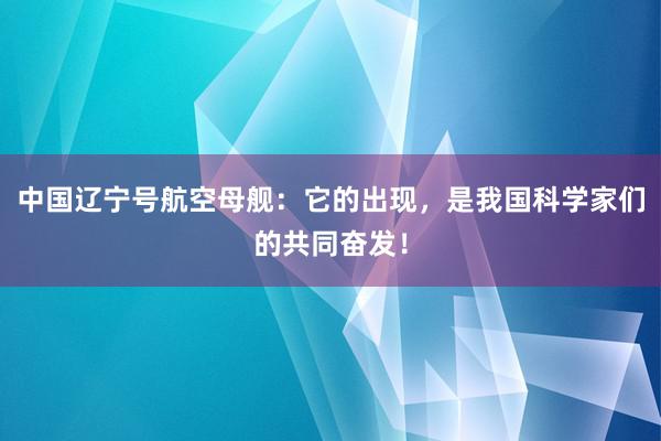 中国辽宁号航空母舰：它的出现，是我国科学家们的共同奋发！