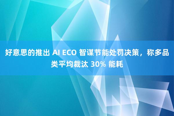 好意思的推出 AI ECO 智谋节能处罚决策，称多品类平均裁汰 30% 能耗