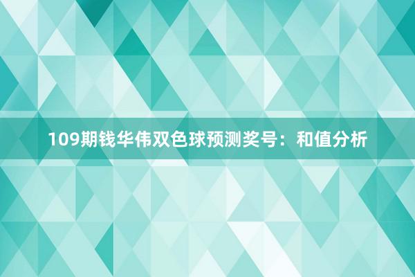 109期钱华伟双色球预测奖号：和值分析