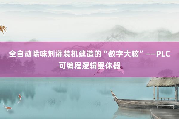 全自动除味剂灌装机建造的“数字大脑”——PLC可编程逻辑罢休器