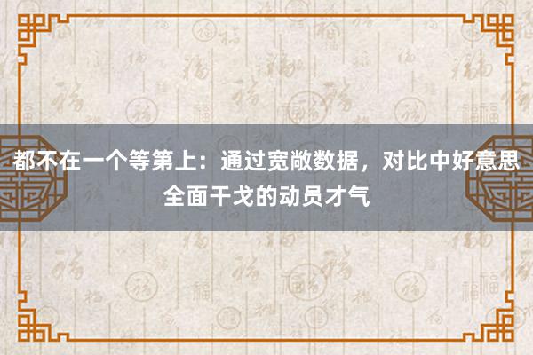 都不在一个等第上：通过宽敞数据，对比中好意思全面干戈的动员才气