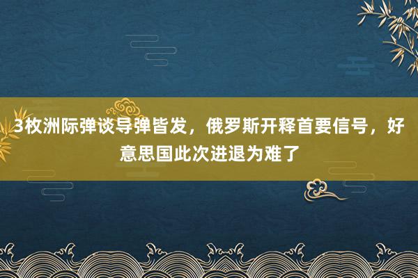 3枚洲际弹谈导弹皆发，俄罗斯开释首要信号，好意思国此次进退为难了