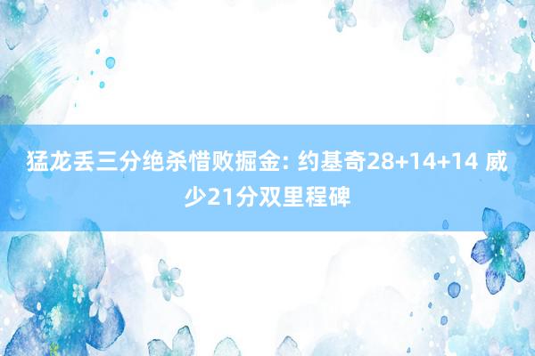 猛龙丢三分绝杀惜败掘金: 约基奇28+14+14 威少21分双里程碑